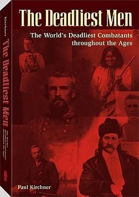 The Deadliest Men: The World's Deadliest Combatants Throughout the Ages by Paul Kirchner, Paul Kirchner