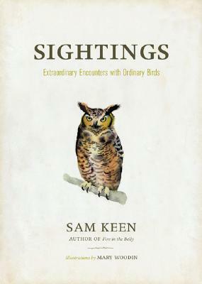 Sightings: Extraordinary Encounters with Ordinary Birds by Sam Keen, Mary Woodin