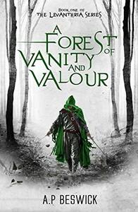 A Forest Of Vanity And Valour (The Levanthria Series Book 1) by A.P Beswick