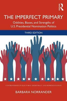 The Imperfect Primary: Oddities, Biases, and Strengths of U.S. Presidential Nomination Politics by Barbara Norrander