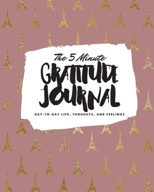 The 5 Minute Gratitude Journal: Day-To-Day Life, Thoughts, and Feelings (8x10 Softcover Journal) by Sheba Blake