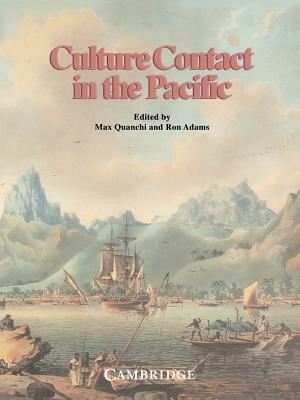 Culture Contact in the Pacific: Essays on Contact, Encounter and Response by Max Quanchi, Ron Adams