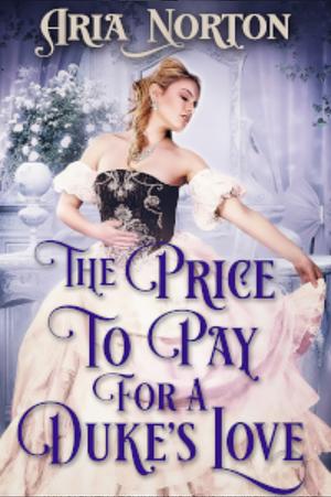 The Price to Pay for a Duke's Love by Aria Norton