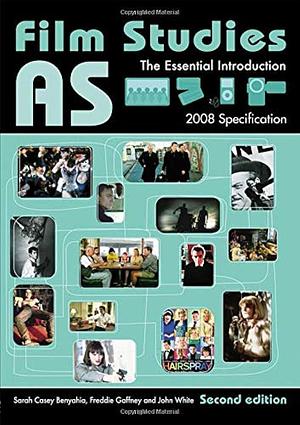 AS Film Studies: The Essential Introduction by John White, Sarah Casey Benyahia, Freddie Gaffney