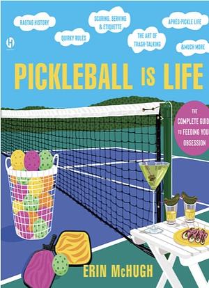 Pickleball Is Life: The Complete Guide to Feeding Your Obsession by Erin McHugh