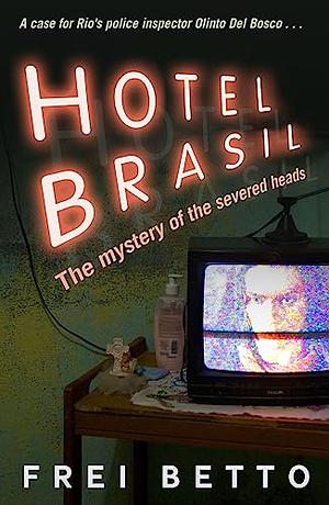 Hotel Brasil: The Mystery of the Severed Heads by Frei Betto