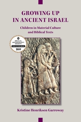 Growing Up in Ancient Israel: Children in Material Culture and Biblical Texts by Kristine Henriksen Garroway