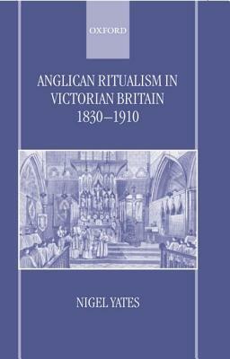 Anglican Ritualism in Victorian Britain 1830-1910 by Nigel Yates