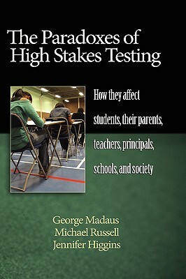 The Paradoxes of High Stakes Testing: How They Affect Students, Their Parents, Teachers, Principals, Schools, and Society (Hc) by Michael Russell, Jennifer Higgins, George F. Madaus