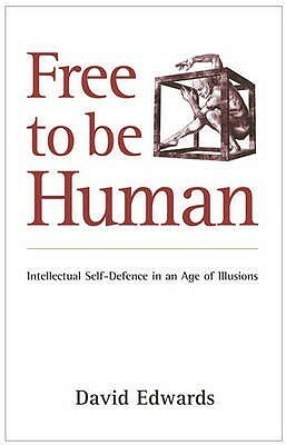 Free to be Human: Intellectual Self-Defence in an Age of Illusions by David Edwards