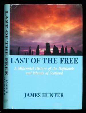 Last of the Free: A Millennial History of the Highlands and Islands of Scotland by James Hunter