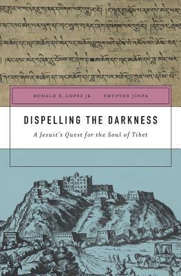Dispelling the Darkness: A Jesuit's Quest for the Soul of Tibet by Ippolito Desideri, Thupten, Donald S. Lopez Jr.
