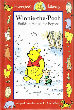 Hunnypot Library: Winnie-the-Pooh Builds a House for Eeyore - Adapted from the stories by A. A. Milne by Michael John Brown, Timothy Michael Robinson, Trustees of the Pooh Properties, Peter Janson-Smith, Robert Hugh Vaughan Charles Morgan
