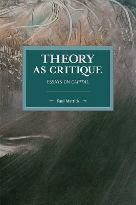 Theory as Critique: Essays on Capital by Paul Mattick