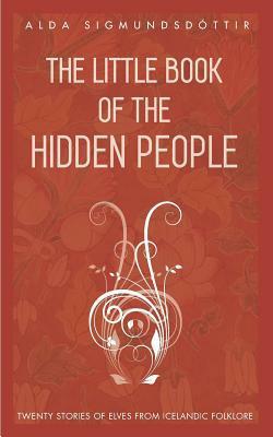 The Little Book of the Hidden People: Twenty Stories of Elves from Icelandic Folklore by Alda Sigmundsdóttir