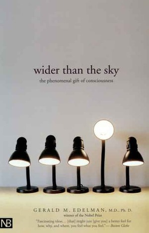 Wider Than the Sky: The Phenomenal Gift of Consciousness by Gerald M. Edelman