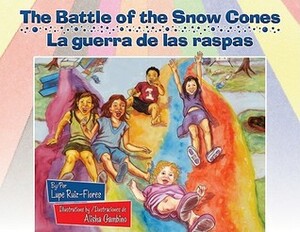 The Battle of the Snow Cones/La Guerra de Las Raspas by Lupe Ruiz-Flores, Alisha Gambino