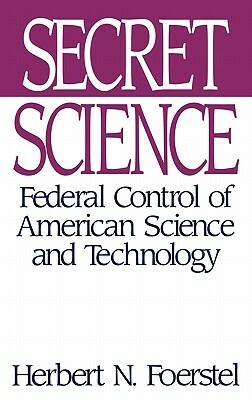 Secret Science: Federal Control of American Science and Technology by Herbert N. Foerstel