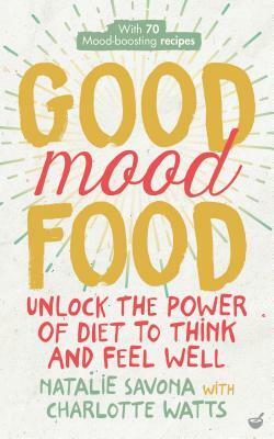 Good Mood Food: Unlock the Power of Diet to Think and Feel Well by Natalie Savona, Charlotte Watts