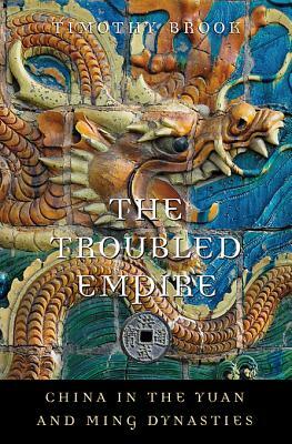 The Troubled Empire: China in the Yuan and Ming Dynasties by Timothy Brook
