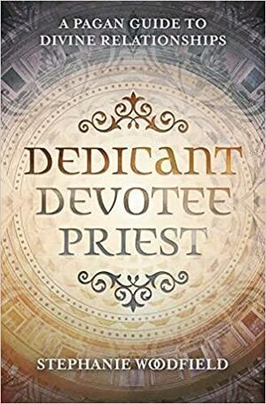 Dedicant, Devotee, Priest: A Pagan Guide to Divine Relationships by Stephanie Woodfield