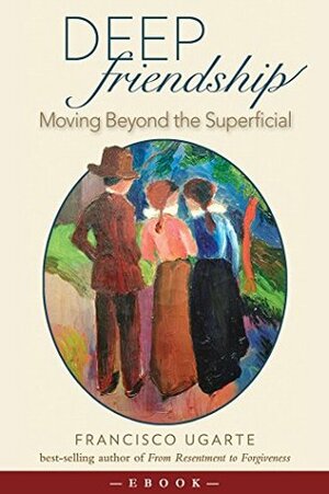 Deep Friendship: Moving beyond the Superficial by Francisco Ugarte