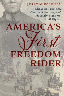 America's First Freedom Rider: Elizabeth Jennings, Chester A. Arthur, and the Early Fight for Civil Rights by Jerry Mikorenda