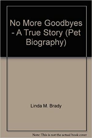 No More Goodbyes - A True Story (Pet Biography) by Linda Brady