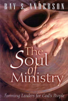 The Soul of Ministry: Forming Leaders for God's People by Ray S. Anderson