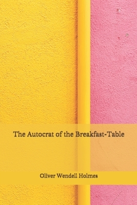 The Autocrat of the Breakfast-Table: (Aberdeen Classics Collection) by Oliver Wendell Holmes