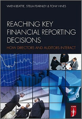 Reaching Key Financial Reporting Decisions: How Directors and Auditors Interact by Tony Hines, Vivien Beattie, Stella Fearnley