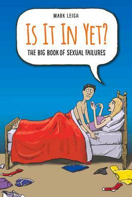 Is It in Yet?: The Big Book of Sexual Failures by Mark Leigh, Jim Rickards