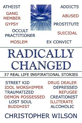 Radically Changed: 37 Real Life Inspirational Stories by Christopher Wilson