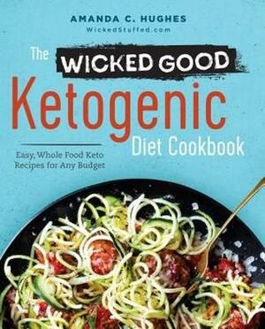 The Wicked Good Ketogenic Diet Cookbook: Easy, Whole Food Keto Recipes for Any Budget by Amanda C. Hughes