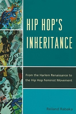 Hip Hop's Inheritance: From the Harlem Renaissance to the Hip Hop Feminist Movement by Reiland Rabaka