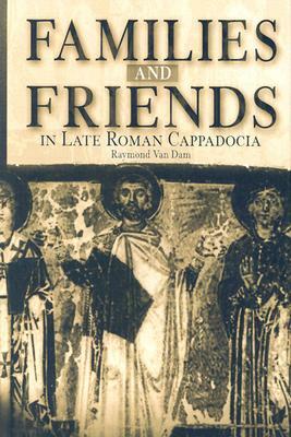 Families and Friends in Late Roman Cappadocia by Raymond Van Dam