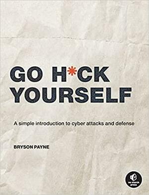 Go H*ck Yourself: An Ethical Approach to Cyber Attacks and Defense by Bryson Payne