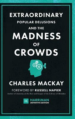 Extraordinary Popular Delusions and the Madness of Crowds (Harriman Definitive Edition): The Classic Guide to Crowd Psychology, Financial Folly and Su by Charles MacKay