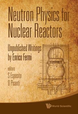 Neutron Physics for Nuclear Reactors: Unpublished Writings by Enrico Fermi by 