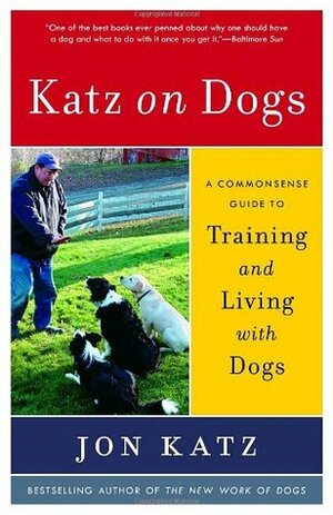 Katz on Dogs: A Commonsense Guide to Training and Living with Dogs by Jon Katz