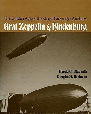 The Golden Age of the Great Passenger Airships: Graf Zeppelin and Hindenburg by Douglas Robinson, Harold Dick