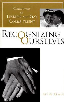 Recognizing Ourselves: Ceremonies of Lesbian and Gay Commitment by Ellen Lewin