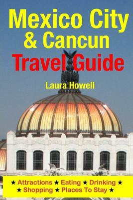 Mexico City & Cancun Travel Guide: Attractions, Eating, Drinking, Shopping & Places To Stay by Laura Howell