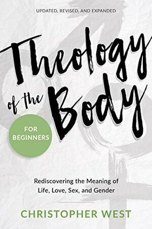 Theology of the Body for Beginners: Rediscovering the Meaning of Life, Love, Sex, and Gender by Christopher West