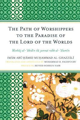 The Path of Worshippers to the Paradise of the Lord of the Worlds: Minhaj Al-Abidin Ila Jannat Rabb Al-Alamin by Imam Abu Hamid Muhammad Al-Ghazzali