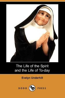 The Life of the Spirit and the Life of To-Day (Dodo Press) by Evelyn Underhill