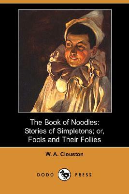 The Book of Noodles: Stories of Simpletons; Or, Fools and Their Follies (Dodo Press) by W. A. Clouston