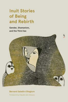 Inuit Stories of Being and Rebirth: Gender, Shamanism, and the Third Sex by Bernard Saladin d'Anglure