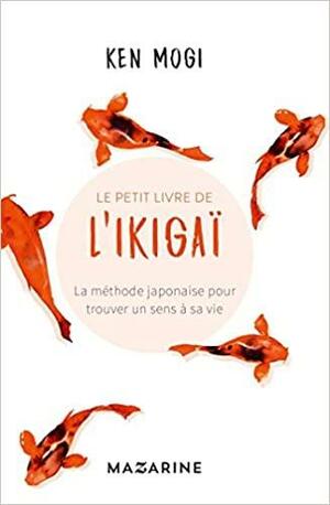 Le petit livre de l'Ikigaï: La méthode japonaise pour trouver un sens à sa vie by Ken Mogi