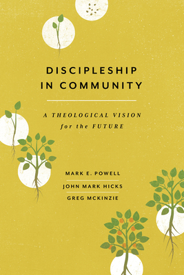 Discipleship in Community: A Theological Vision for the Future by Mark E. Powell, John Mark Hicks, Greg McKinzie